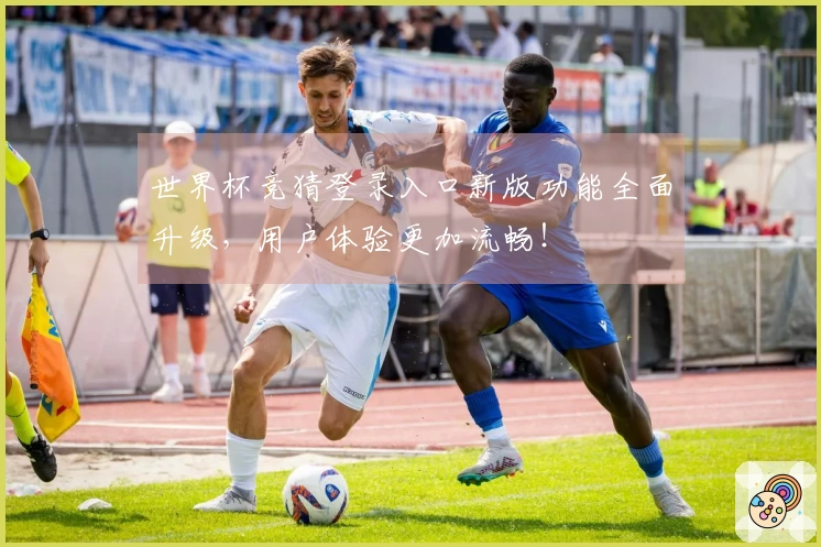 世界杯竞猜登录入口新版功能全面升级，用户体验更加流畅！