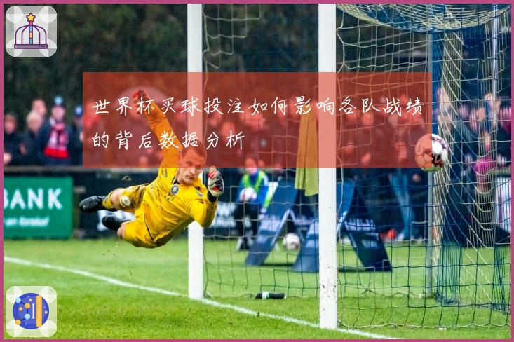 世界杯买球投注如何影响各队战绩的背后数据分析