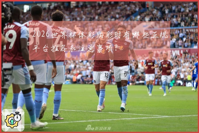 2026世界杯体彩购彩时有哪些正规平台推荐和注意事项？