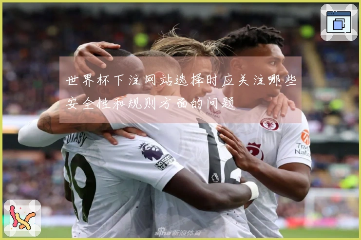 世界杯下注网站选择时应关注哪些安全性和规则方面的问题