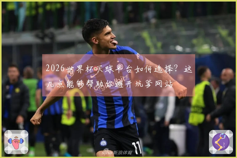 2026世界杯买球平台如何选择？这几点能够帮助你避开坑爹网站
