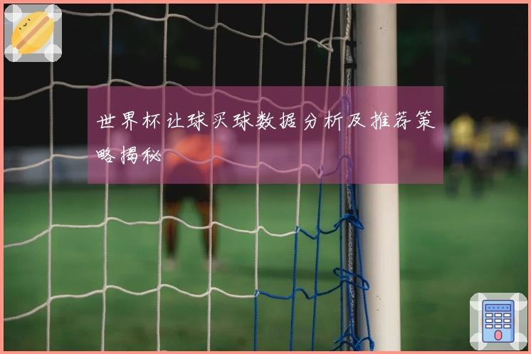 世界杯让球买球数据分析及推荐策略揭秘