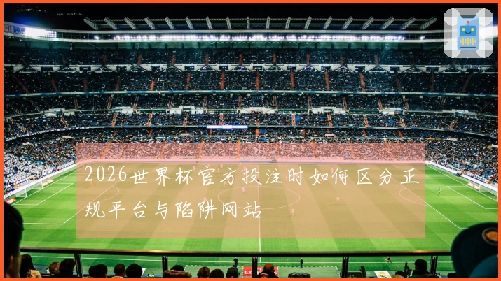 2026世界杯官方投注时如何区分正规平台与陷阱网站