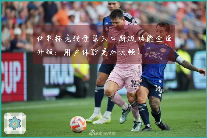世界杯竞猜登录入口新版功能全面升级，用户体验更加流畅！