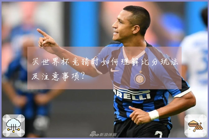 买世界杯竞猜时如何理解比分玩法及注意事项？