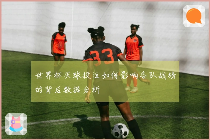 世界杯买球投注如何影响各队战绩的背后数据分析