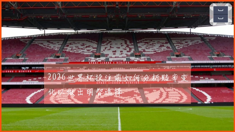 2026世界杯投注前如何分析赔率变化以做出明智选择