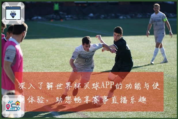深入了解世界杯买球APP的功能与使用体验，助您畅享赛事直播乐趣