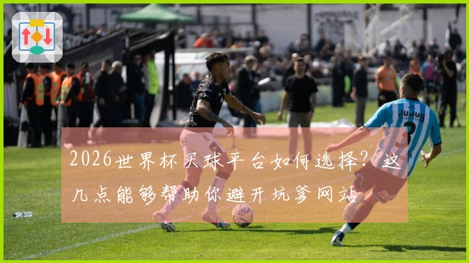 2026世界杯买球平台如何选择？这几点能够帮助你避开坑爹网站
