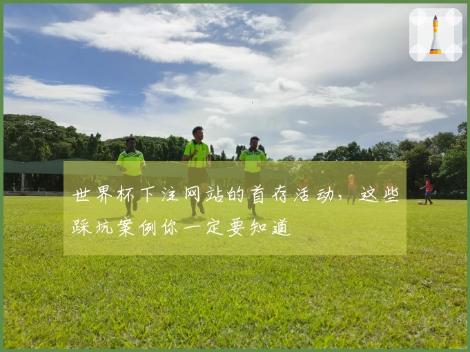 世界杯下注网站的首存活动，这些踩坑案例你一定要知道