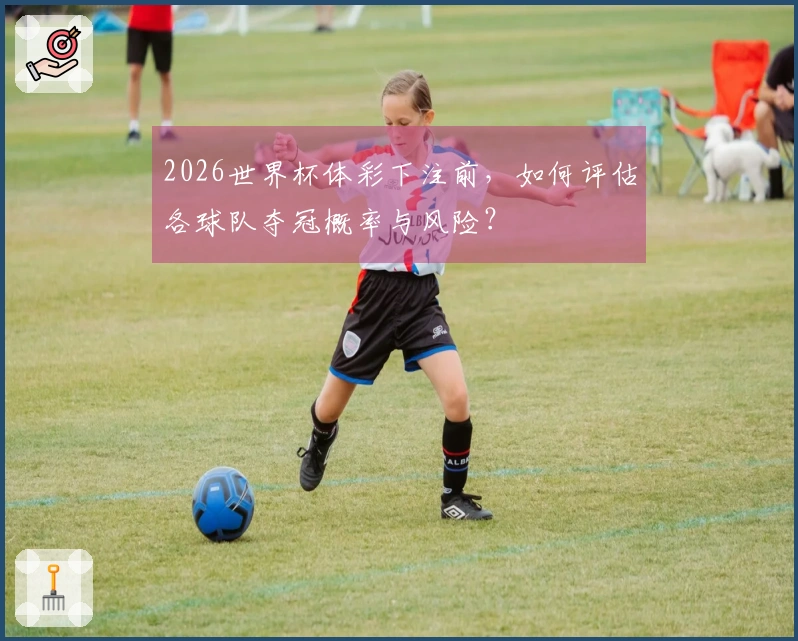 2026世界杯体彩下注前，如何评估各球队夺冠概率与风险？