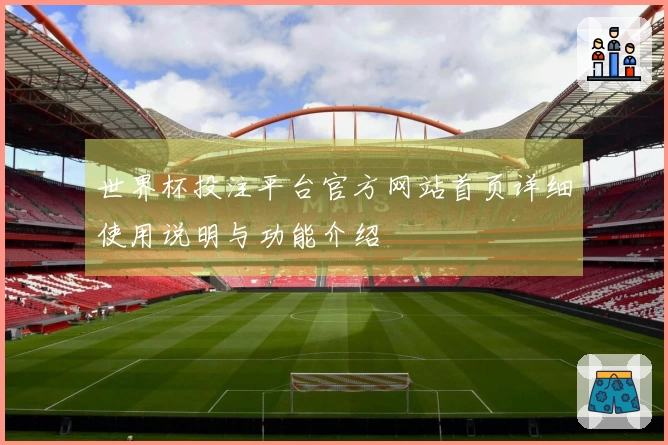 世界杯投注平台官方网站首页详细使用说明与功能介绍