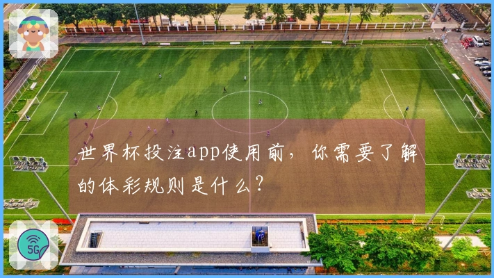 世界杯投注app使用前，你需要了解的体彩规则是什么？