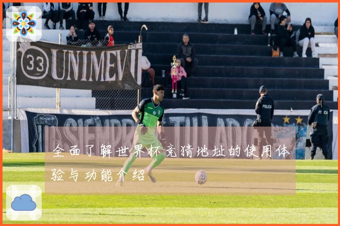 全面了解世界杯竞猜地址的使用体验与功能介绍