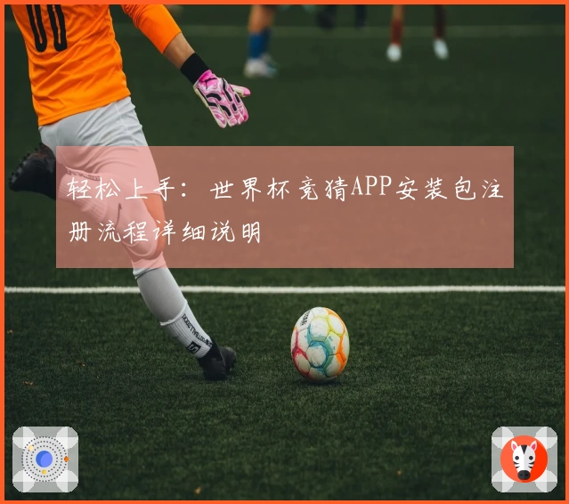 轻松上手：世界杯竞猜APP安装包注册流程详细说明