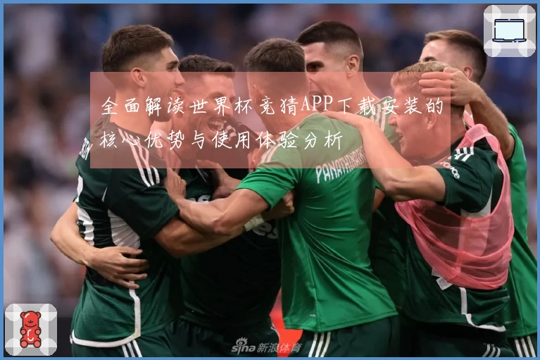 全面解读世界杯竞猜APP下载安装的核心优势与使用体验分析